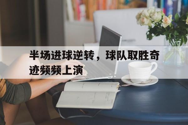 半场进球逆转,球队取胜奇迹频频上演