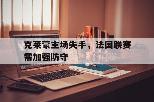克莱蒙主场失手，法国联赛需加强防守