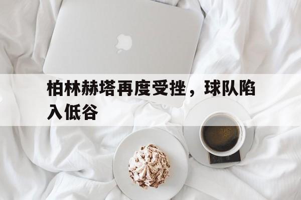 柏林赫塔再度受挫，球队陷入低谷的简单介绍
