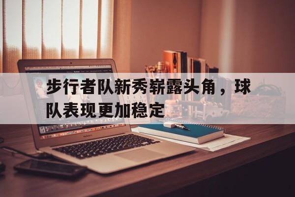 步行者队新秀崭露头角，球队表现更加稳定