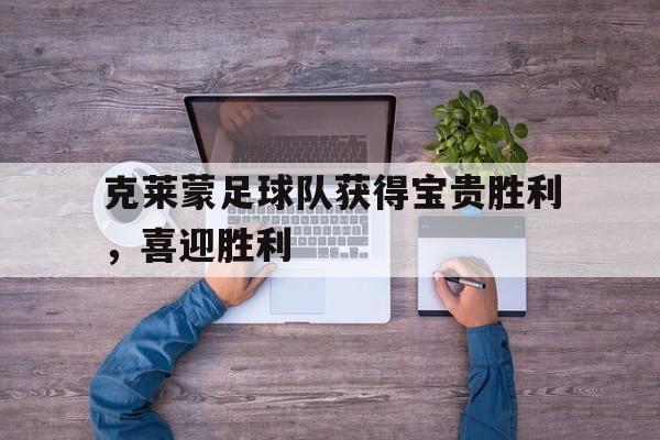 克莱蒙足球队获得宝贵胜利，喜迎胜利