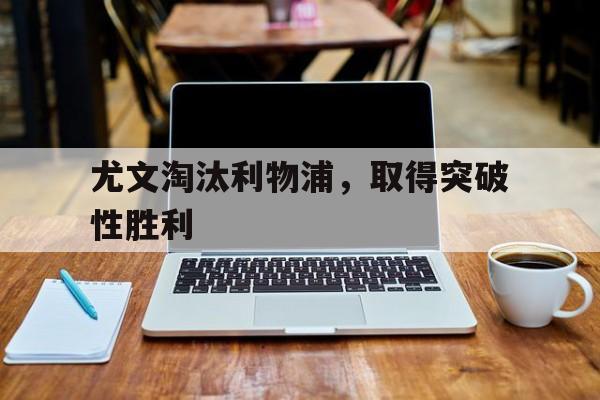 尤文淘汰利物浦，取得突破性胜利